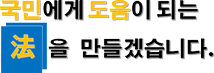 국민에게 도움이 되는 법을 만들겠습니다.